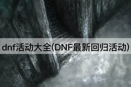 dnf活动大全(DNF最新回归活动)