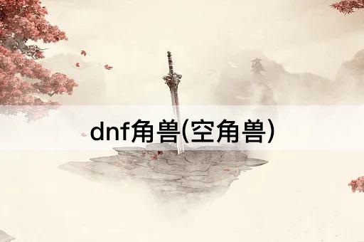 dnf角兽(空角兽)