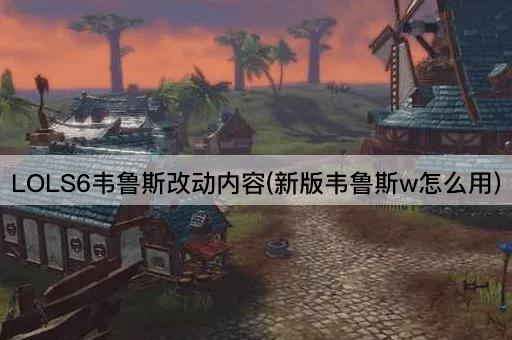 LOLS6韦鲁斯改动详解：新版W技能使用指南