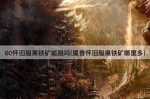 60怀旧服黑铁矿能融吗(魔兽怀旧服黑铁矿采集点)