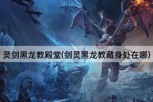 灵剑黑龙教殿堂：揭秘黑龙教的隐秘之所