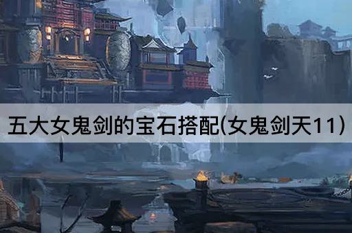 五大女鬼剑的宝石搭配(女鬼剑天11)