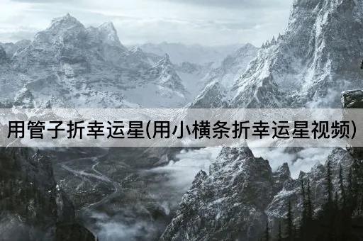 用管子折幸运星(用小横条折幸运星视频)