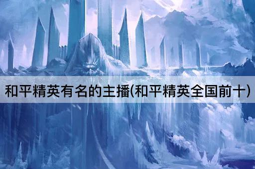 和平精英有名的主播(和平精英全国前十)