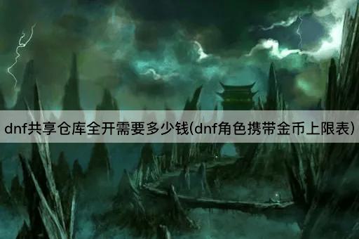dnf共享仓库全开需要多少钱(dnf角色携带金币上限表)