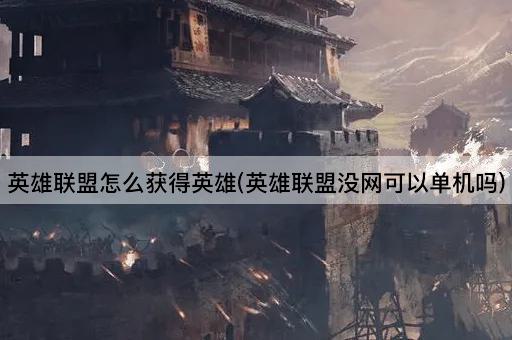 英雄联盟怎么获得英雄(英雄联盟没网可以单机吗)
