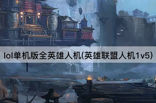 lol单机版全英雄人机(英雄联盟人机1v5)