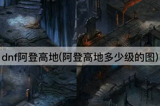 dnf阿登高地(阿登高地多少级的图)