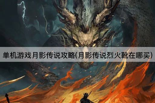 单机游戏月影传说攻略(月影传说烈火靴在哪买)