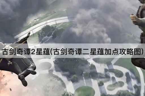 古剑奇谭2星蕴(古剑奇谭二星蕴加点攻略图)