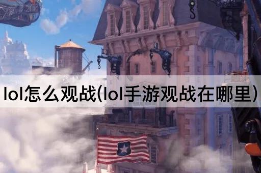 lol怎么观战(lol手游观战在哪里)