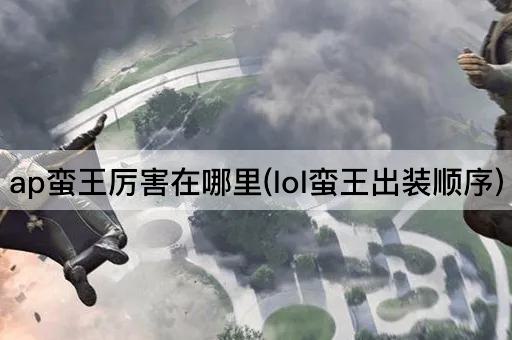 ap蛮王厉害在哪里(lol蛮王出装顺序)