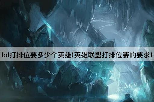 lol打排位要多少个英雄(英雄联盟打排位赛的要求)