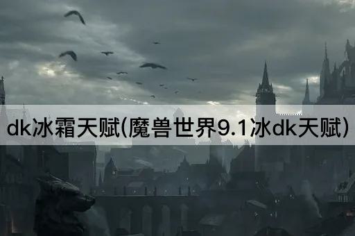 dk冰霜天赋(魔兽世界9.1冰dk天赋)