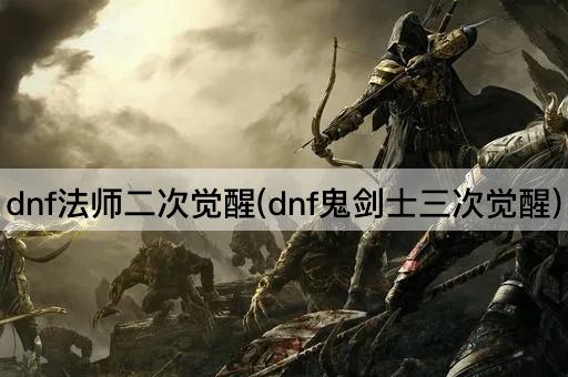dnf法师二次觉醒(dnf鬼剑士三次觉醒)