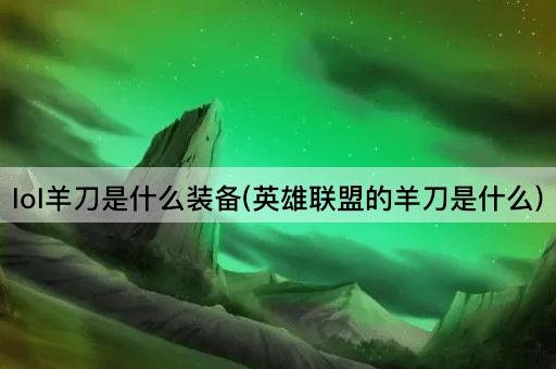 lol羊刀是什么装备(英雄联盟的羊刀是什么)