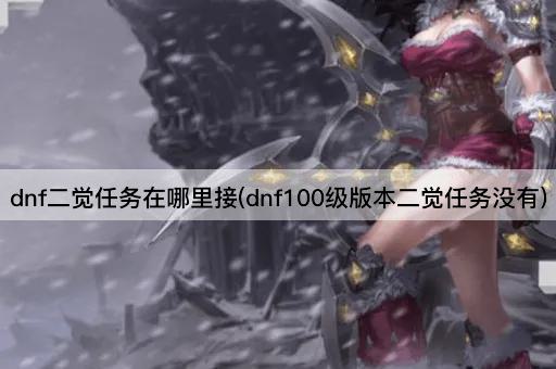 dnf二觉任务在哪里接(dnf100级版本二觉任务没有)