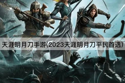 天涯明月刀手游(2023天涯明月刀平民首选)