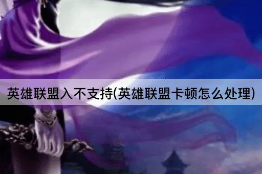 英雄联盟入不支持(英雄联盟卡顿怎么处理)