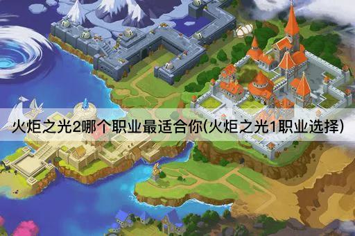 火炬之光2哪个职业最适合你(火炬之光1职业选择)