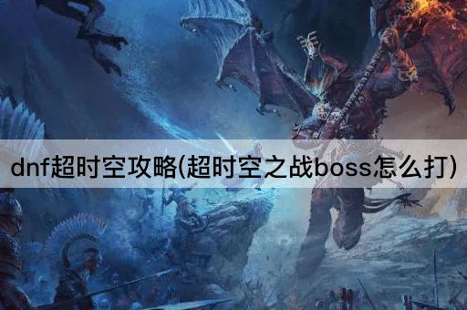 dnf超时空攻略(超时空之战boss怎么打)