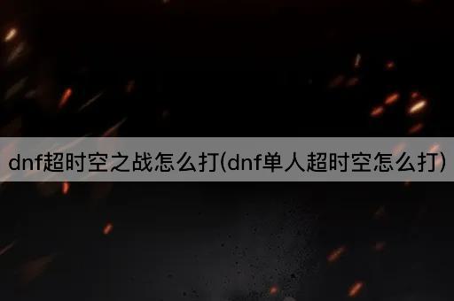 dnf超时空之战怎么打(dnf单人超时空怎么打)
