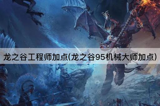 龙之谷工程师加点(龙之谷95机械大师加点)