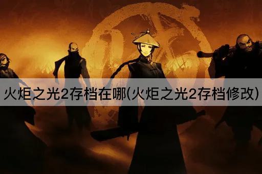 火炬之光2存档在哪(火炬之光2存档修改)