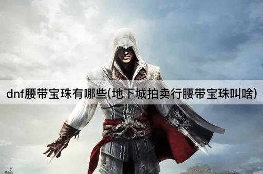 dnf腰带宝珠有哪些(地下城拍卖行腰带宝珠叫啥)