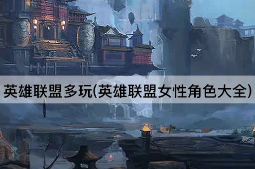 英雄联盟多玩(英雄联盟女性角色大全)