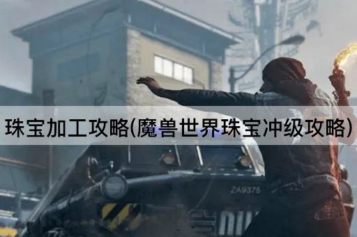 珠宝加工攻略(魔兽世界珠宝冲级攻略)