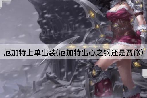 厄加特上单出装(厄加特出心之钢还是贾修)