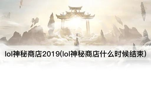 lol神秘商店2019(lol神秘商店什么时候结束)
