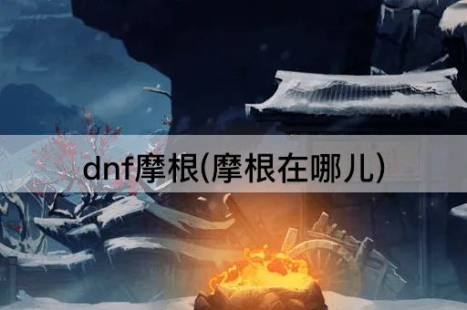 dnf摩根(摩根在哪儿)