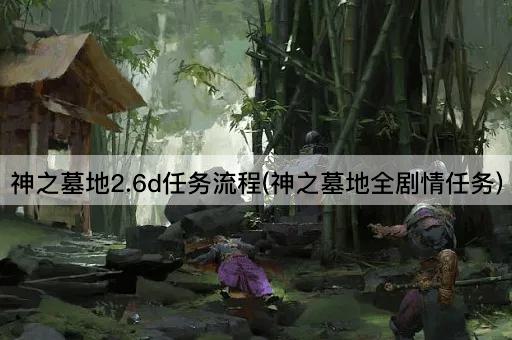 神之墓地2.6d任务流程(神之墓地全剧情任务)
