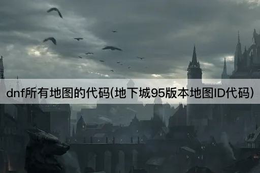 dnf所有地图的代码(地下城95版本地图ID代码)
