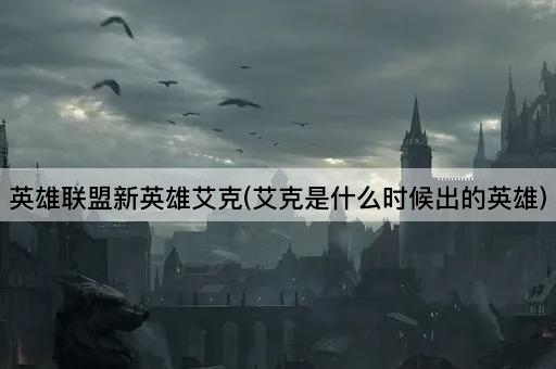 英雄联盟新英雄艾克(艾克是什么时候出的英雄)
