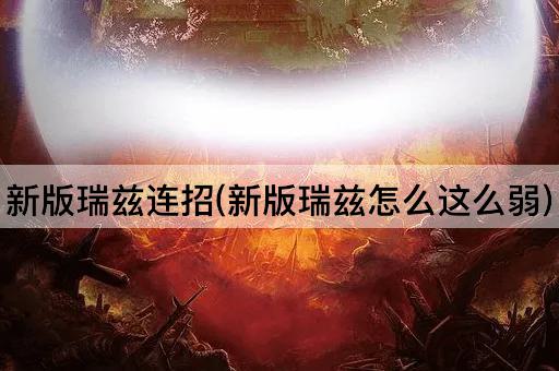 新版瑞兹连招(新版瑞兹怎么这么弱)