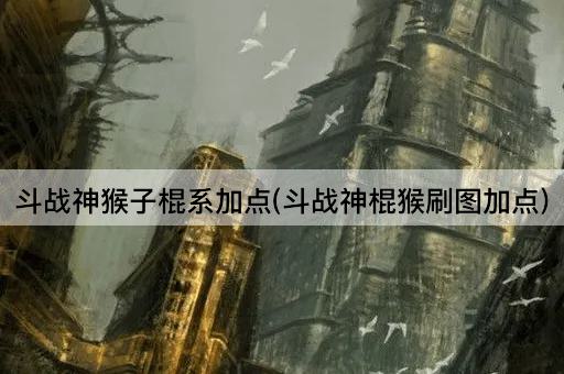 斗战神猴子棍系加点(斗战神棍猴刷图加点)