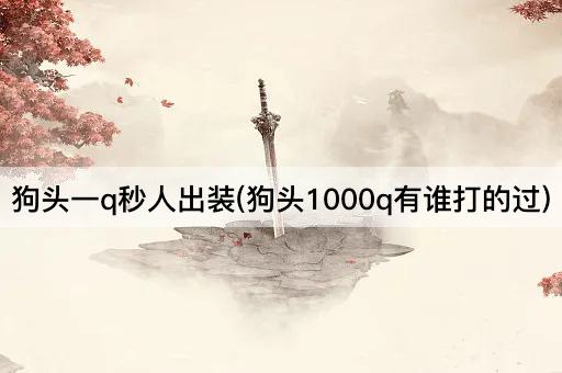 狗头一q秒人出装(狗头1000q有谁打的过)