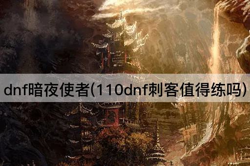 dnf暗夜使者(110dnf刺客值得练吗)