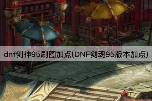 dnf剑神95刷图加点(DNF剑魂95版本加点)