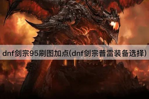 dnf剑宗95刷图加点(dnf剑宗普雷装备选择)
