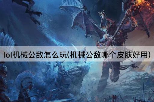 lol机械公敌怎么玩(机械公敌哪个皮肤好用)