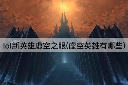 lol新英雄虚空之眼(虚空英雄有哪些)