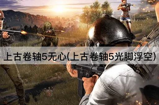 上古卷轴5无心(上古卷轴5光脚浮空)