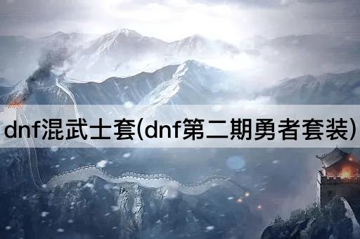 dnf混武士套(dnf第二期勇者套装)