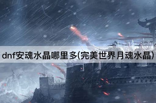 dnf安魂水晶哪里多(完美世界月魂水晶)