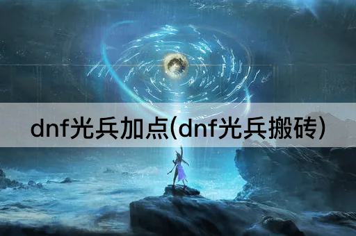 dnf光兵加点(dnf光兵搬砖)