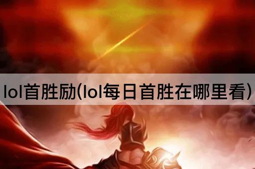lol首胜励(lol每日首胜在哪里看)